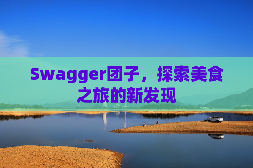 Swagger团子，探索美食之旅的新发现