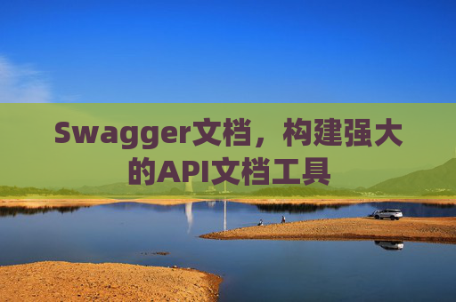 Swagger文档，构建强大的API文档工具