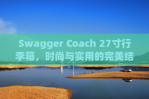 Swagger Coach 27寸行李箱，时尚与实用的完美结合
