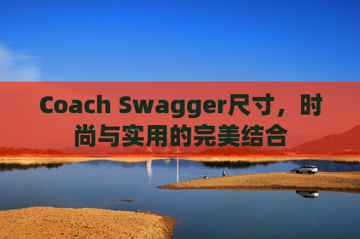 Coach Swagger尺寸，时尚与实用的完美结合