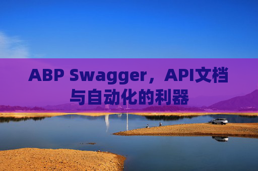 ABP Swagger，API文档与自动化的利器