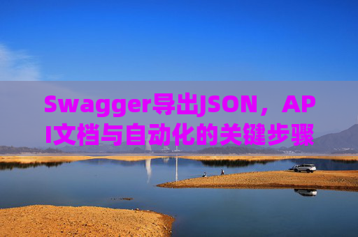 Swagger导出JSON，API文档与自动化的关键步骤