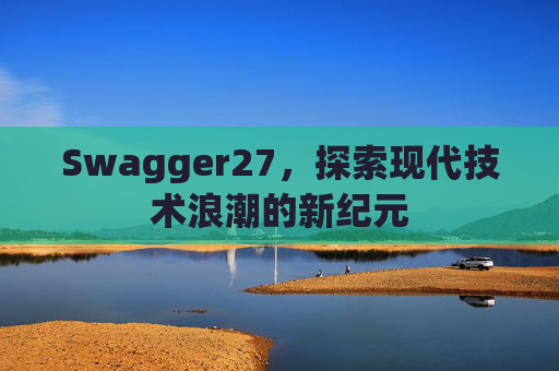 Swagger27，探索现代技术浪潮的新纪元