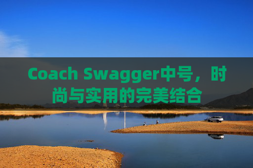 Coach Swagger中号，时尚与实用的完美结合
