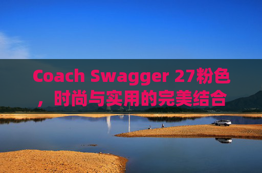 Coach Swagger 27粉色，时尚与实用的完美结合
