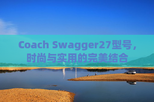 Coach Swagger27型号，时尚与实用的完美结合