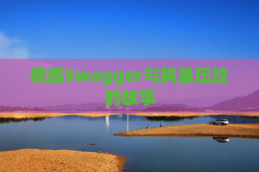 教练Swagger与鳄鱼压纹的故事