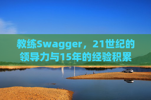 教练Swagger，21世纪的领导力与15年的经验积累