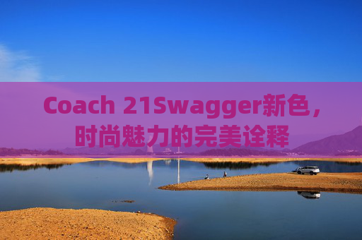 Coach 21Swagger新色，时尚魅力的完美诠释