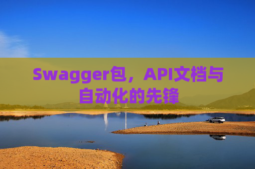 Swagger包，API文档与自动化的先锋