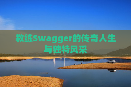 教练Swagger的传奇人生与独特风采