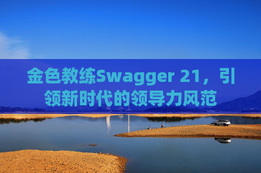 金色教练Swagger 21，引领新时代的领导力风范