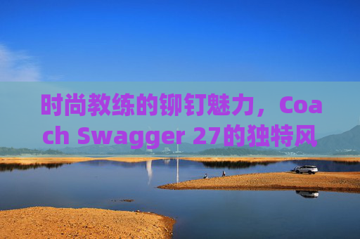 时尚教练的铆钉魅力，Coach Swagger 27的独特风采