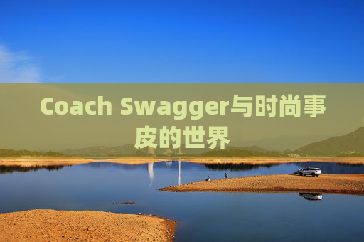 Coach Swagger与时尚事皮的世界