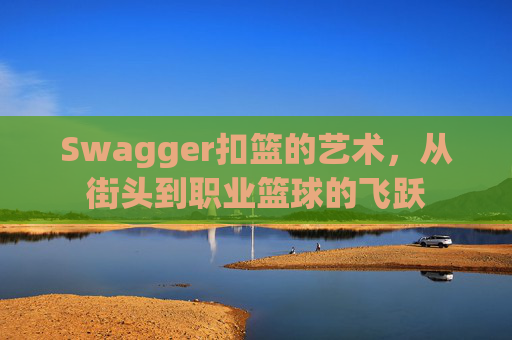 Swagger扣篮的艺术，从街头到职业篮球的飞跃