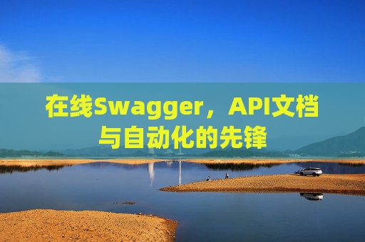 在线Swagger，API文档与自动化的先锋